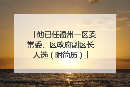 他已任福州一区委常委、区政府副区长人选（附简历）