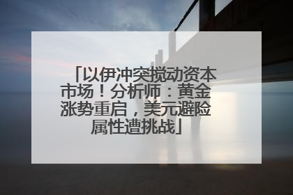 以伊冲突搅动资本市场！分析师：黄金涨势重启，美元避险属性遭挑战