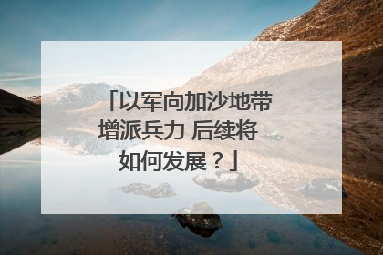 以军向加沙地带增派兵力 后续将如何发展？