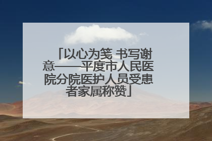 以心为笺 书写谢意——平度市人民医院分院医护人员受患者家属称赞