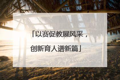 以赛促教展风采，创新育人谱新篇
