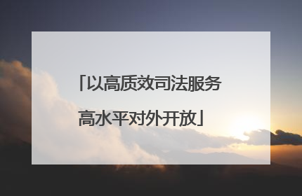 以高质效司法服务高水平对外开放