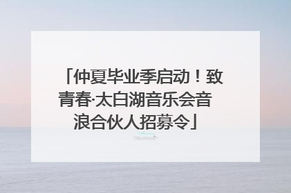 仲夏毕业季启动！致青春·太白湖音乐会音浪合伙人招募令