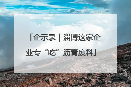 企示录｜淄博这家企业专“吃”沥青废料