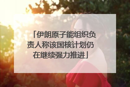 伊朗原子能组织负责人称该国核计划仍在继续强力推进
