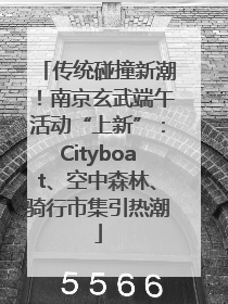 传统碰撞新潮！南京玄武端午活动“上新”：Cityboat、空中森林、骑行市集引热潮