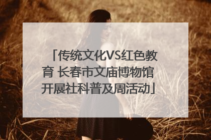 传统文化VS红色教育 长春市文庙博物馆开展社科普及周活动