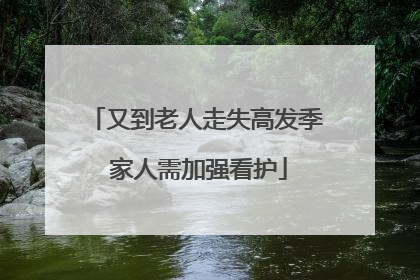 又到老人走失高发季 家人需加强看护