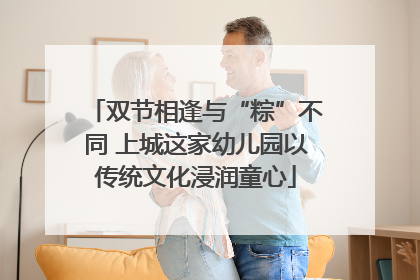 双节相逢与“粽”不同 上城这家幼儿园以传统文化浸润童心