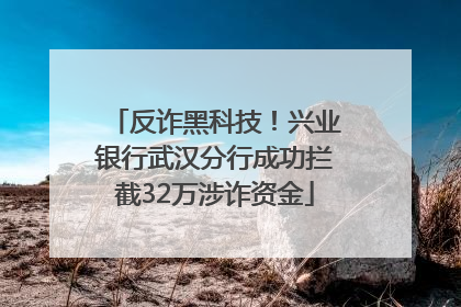 反诈黑科技！兴业银行武汉分行成功拦截32万涉诈资金