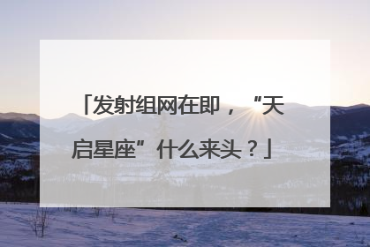 发射组网在即，“天启星座”什么来头？