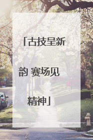 古技呈新韵 赛场见精神