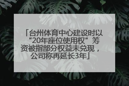 台州体育中心建设时以“20年座位使用权”筹资被指部分权益未兑现，公司称再延长3年