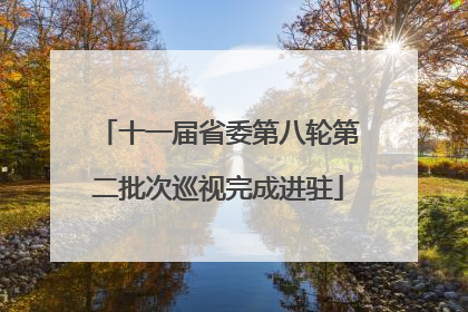 十一届省委第八轮第二批次巡视完成进驻