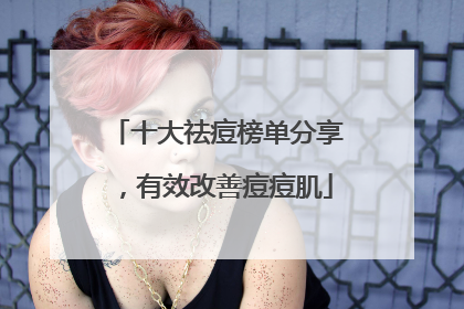 十大祛痘榜单分享，有效改善痘痘肌