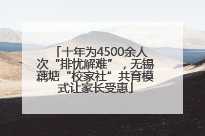 十年为4500余人次“排忧解难”，无锡藕塘“校家社”共育模式让家长受惠
