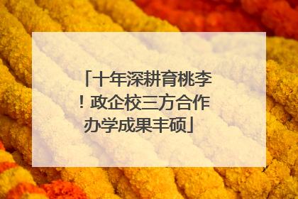 十年深耕育桃李！政企校三方合作办学成果丰硕