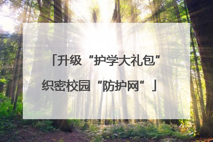 升级“护学大礼包”织密校园“防护网”