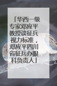 华西一级专家邓应平教授谈征兵视力标准，邓应平四川省征兵办眼科负责人