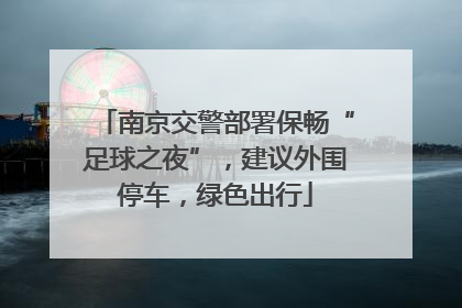 南京交警部署保畅“足球之夜”，建议外围停车，绿色出行