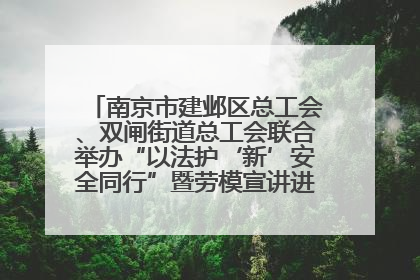 南京市建邺区总工会、双闸街道总工会联合举办“以法护‘新’安全同行”暨劳模宣讲进工地服务活动