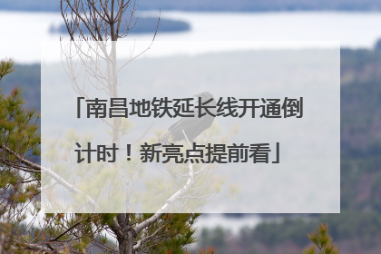 南昌地铁延长线开通倒计时！新亮点提前看