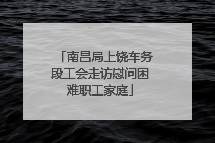 南昌局上饶车务段工会走访慰问困难职工家庭