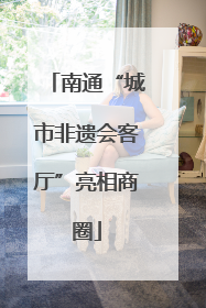 南通“城市非遗会客厅”亮相商圈