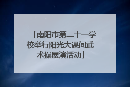 南阳市第二十一学校举行阳光大课间武术操展演活动