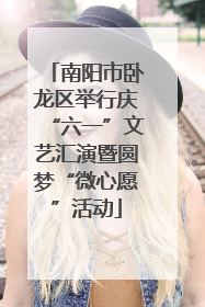 南阳市卧龙区举行庆“六一”文艺汇演暨圆梦“微心愿”活动