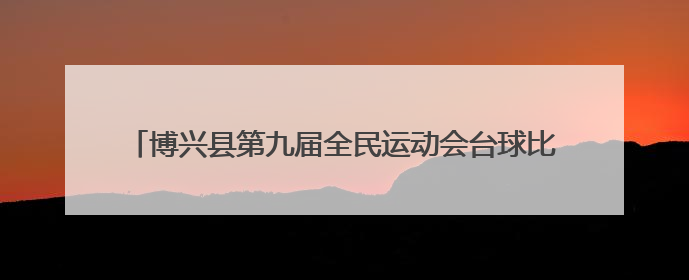博兴县第九届全民运动会台球比赛构建起赛事经济“新平台”