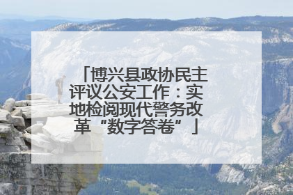 博兴县政协民主评议公安工作：实地检阅现代警务改革“数字答卷”