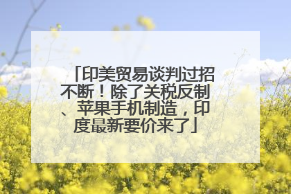 印美贸易谈判过招不断！除了关税反制、苹果手机制造，印度最新要价来了