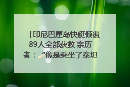 印尼巴厘岛快艇倾覆89人全部获救 亲历者：“像是乘坐了泰坦尼克号”｜封面头条