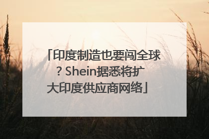印度制造也要闯全球？Shein据悉将扩大印度供应商网络