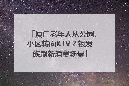 厦门老年人从公园、小区转向KTV？银发族刷新消费场景