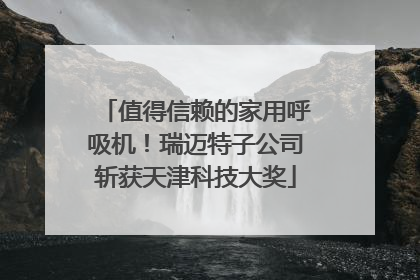 值得信赖的家用呼吸机！瑞迈特子公司斩获天津科技大奖
