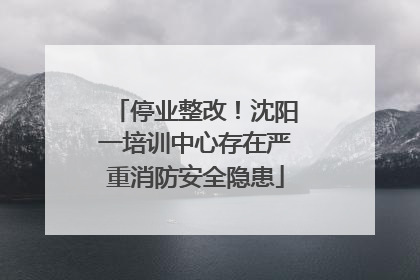 停业整改！沈阳一培训中心存在严重消防安全隐患