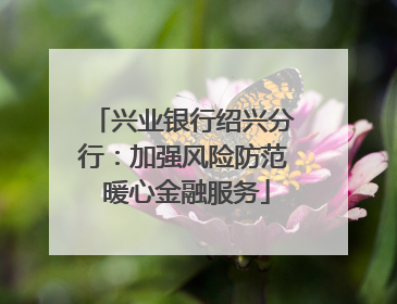 兴业银行绍兴分行：加强风险防范 暖心金融服务