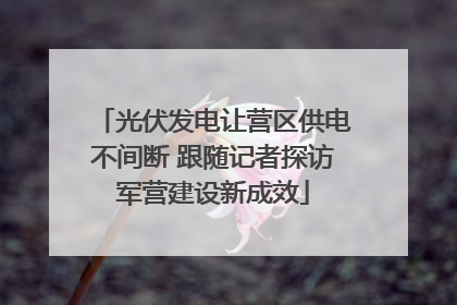光伏发电让营区供电不间断 跟随记者探访军营建设新成效