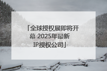 全球授权展即将开幕 2025年最新IP授权公司