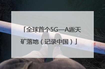 全球首个5G—A露天矿落地（记录中国）