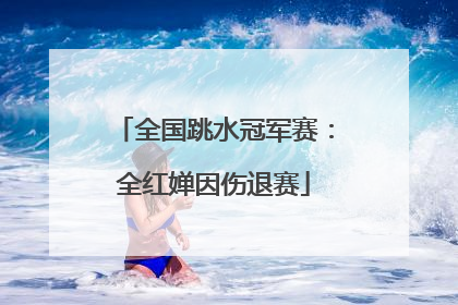 全国跳水冠军赛：全红婵因伤退赛