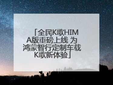 全民K歌HIMA版重磅上线 为鸿蒙智行定制车载K歌新体验
