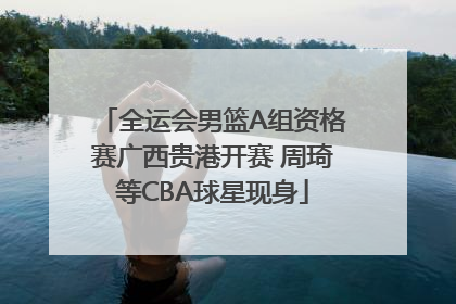 全运会男篮A组资格赛广西贵港开赛 周琦等CBA球星现身