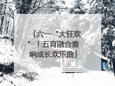 六一“大狂欢”！五育融合奏响成长欢乐曲