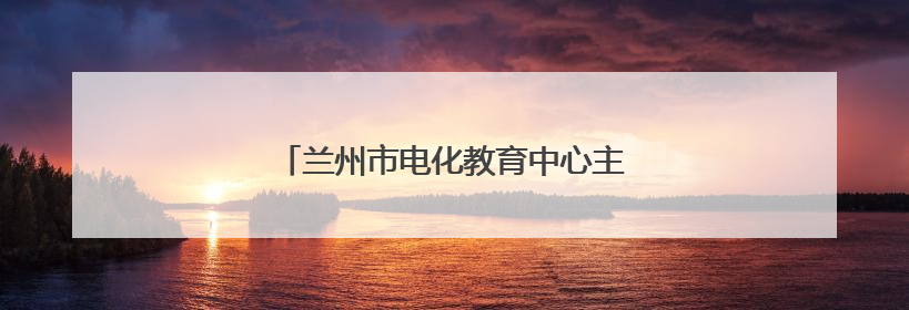 兰州市电化教育中心主任南星辉接受审查调查