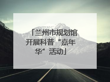兰州市规划馆开展科普“嘉年华”活动