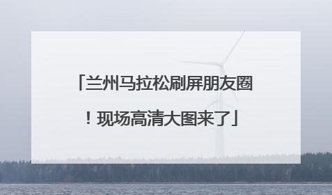 兰州马拉松刷屏朋友圈！现场高清大图来了