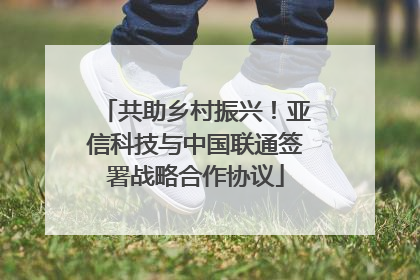 共助乡村振兴！亚信科技与中国联通签署战略合作协议